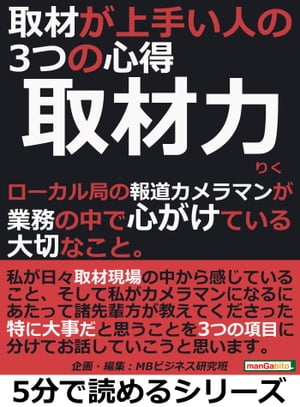 取材力。取材が上手い人の３つの心得。ローカル局の報道カメラマンが業務の中で心がけている大切なこと。