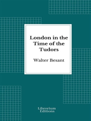 London in the Time of the Tudors - 1904- Illustrated Edition【電子書籍】[ Walter Besant ]