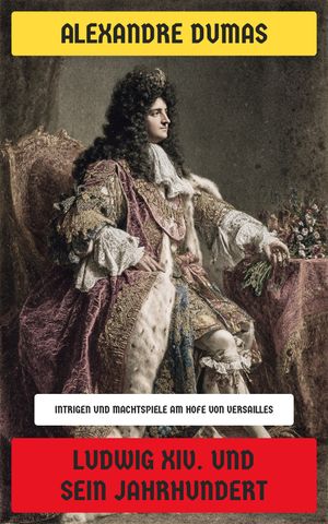 Ludwig XIV. und sein Jahrhundert Intrigen und Machtspiele am Hofe von Versailles【電子書籍】[ Alexandre Dumas ]