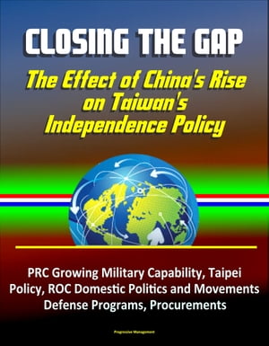 Closing the Gap: The Effect of China's Rise on Taiwan's Independence Policy - PRC Growing Military Capability, Taipei Policy, ROC Domestic Politics and Movements, Defense Programs, Procurements