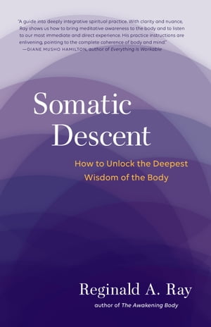 Somatic Descent How to Unlock the Deepest Wisdom of the Body【電子書籍】 Reginald A. Ray