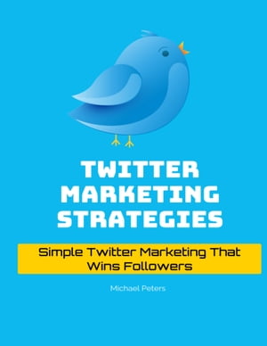 Twitter Marketing Strategies: Simple Twitter Marketing That Wins Followers【電子書籍】[ Michael Peters ]