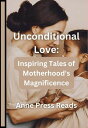 Unconditional Love Inspiring Tales of Motherhood 039 s Magnificence【電子書籍】 Anne Press Reads