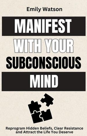 Manifest with the Subconscious Mind: Reprogram Hidden Beliefs, Clear Resistance and Attract the Life You Deserve【電子書籍】[ Emily Watson ]