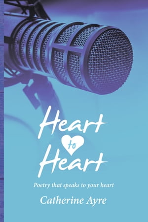 Heart to Heart Poetry That Speaks to Your Heart【電子書籍】 Catherine Ayre