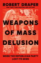 Weapons of Mass Delusion When the Republican Party Lost Its Mind【電子書籍】 Robert Draper