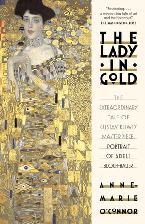 The Lady in Gold The Extraordinary Tale of Gustav Klimt's Masterpiece, Bloch-Bauer【電子書籍】[ Anne-Marie O'Connor ]