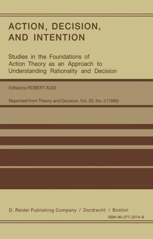 Action, Decision, and Intention Studies in the Foundation of Action Theory as an Approach to Understanding Rationality and Decision