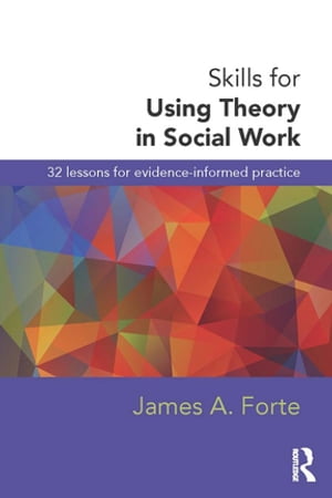 Skills for Using Theory in Social Work 32 Lessons for Evidence-Informed Practice【電子書籍】[ James A. Forte ]