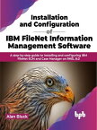 Installation and Configuration of IBM FileNet Information Management Software A step-by-step guide to installing and configuring IBM FileNet ECM and Case Manager on RHEL 8.0 (English Edition)【電子書籍】[ Alan Bluck ]