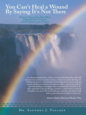 You Can't Heal a Wound by Saying It's Not There How to Overcome Your Past, Rebui...