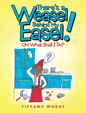 There’S a Weasel Behind My Easel! Oh! What Shall I Do?【電子書籍】[ Tiffany Wheat ]