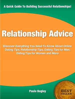 Relationship Advice Discover Everything You Need To Know About Online Dating Tips, Relationship Tips, Dating Tips for Men, Dating Tips for Women and More【電子書籍】[ Paula Bagley ]