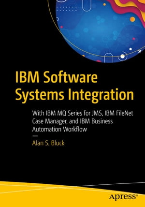 IBM Software Systems Integration With IBM MQ Series for JMS, IBM FileNet Case Manager, and IBM Business Automation Workflow【電子書籍】 Alan S. Bluck