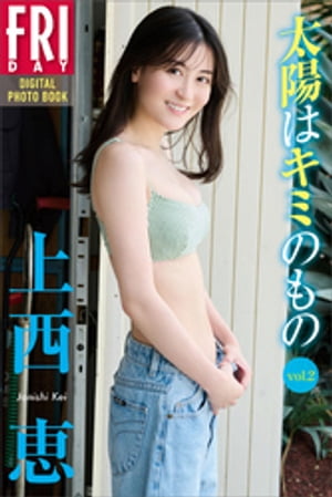 上西恵 太陽はキミのもの vol．2 FRIDAYデジタル写真集【電子書籍】 上西恵