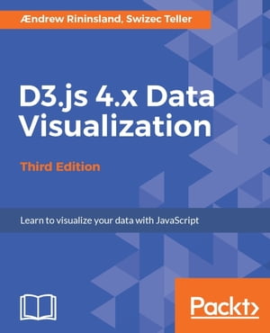 D3.js 4.x Data Visualization - Third Edition Create and publish your own interactive and compelling data visualizations with D3.js 4.x