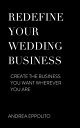 Redefine Your Wedding Business Create the Business You Want Wherever You Are【電子書籍】 Andrea Eppolito