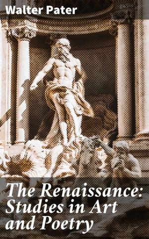 The Renaissance: Studies in Art and Poetry【電子書籍】 Walter Pater