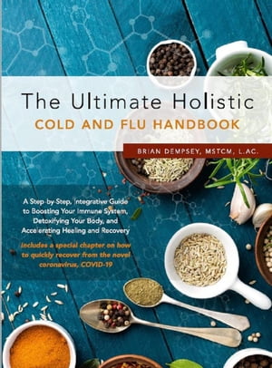 The Ultimate Holistic Guide to Curing the Common Cold and Flu, A Step-by-Step Guide to Stimulating Your Immune System to Speed the Healing of Any Cold or Flu