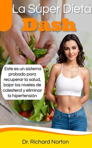 La Super Dieta Dash: Este es un sistema probado para recuperar la salud, bajar los niveles de colesterol y eliminar la hipertensi?n