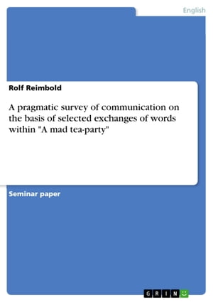 A pragmatic survey of communication on the basis of selected exchanges of words within 'A mad tea-party'