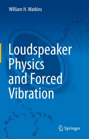 Loudspeaker Physics and Forced Vibration【電子書籍】[ William H. Watkins ]