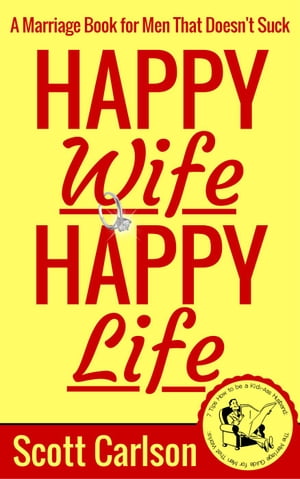 Happy Wife, Happy Life: A Marriage Book for Men That Doesn't Suck - 7 Tips How to be a Kick-Ass Husband: The Marriage Guide for Men That Works