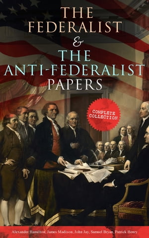 The Federalist The Anti-Federalist Papers: Complete Collection Including the U.S. Constitution, Declaration of Independence, Bill of Rights, Important Documents by the Founding Fathers more【電子書籍】 Alexander Hamilton