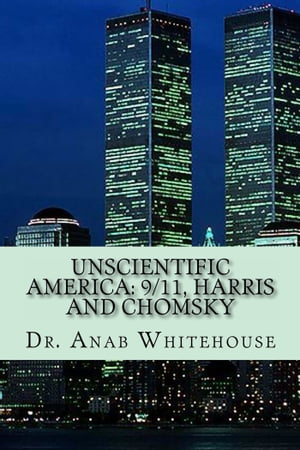 Unscientific America: 9/11, Harris, and Chomsky【電子書籍】[ Anab Whitehouse ]