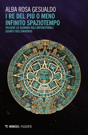 I re del pi? o meno infinito spaziotempo Volgere lo sguardo agli impenetrabili segreti dell’Universo【電子書籍】[ Alba Rosa Gesualdo ]