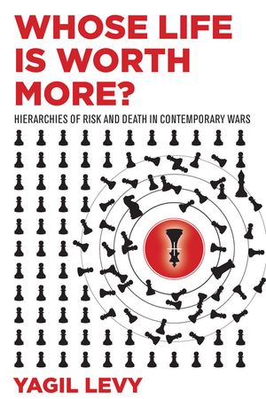 Whose Life Is Worth More? Hierarchies of Risk and Death in Contemporary Wars【電子書籍】[ Yagil Levy ]