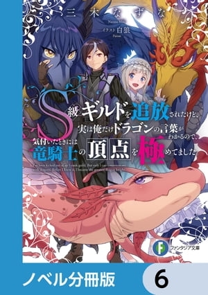 Ｓ級ギルドを追放されたけど、実は俺だけドラゴンの言葉がわかるので、気付いたときには竜騎士の頂点を極めてました。【ノベル分冊版】　6