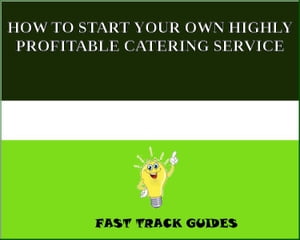 HOW TO START YOUR OWN HIGHLY PROFITABLE CATERING SERVICE