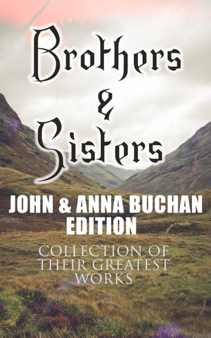 Brothers & Sisters - John & Anna Buchan Edition (Collection of Their Greatest Works)