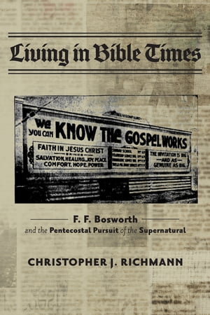 Living in Bible Times F. F. Bosworth and the Pentecostal Pursuit of the Supernatural【電子書籍】[ Christopher J. Richmann ]