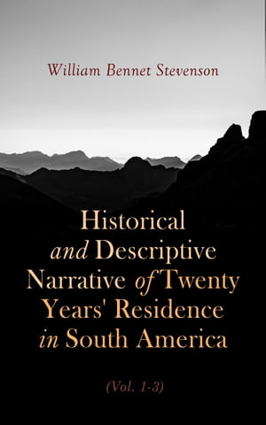 Historical and Descriptive Narrative of Twenty Years' Residence in South America (Vol. 1- 3) Containing travels in Arauco, Chile, Peru, and Colombia (Complete Edition)