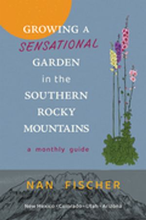 Growing a Sensational Garden in the Southern Rocky Mountains A Monthly...