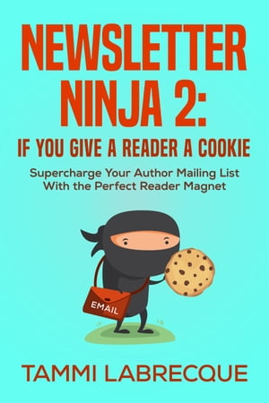 Newsletter Ninja 2: If You Give a Reader a Cookie Supercharge Your Author Mailing List With the Perfect Reader Magnet【電子書籍】[ Tammi L Labrecque ]