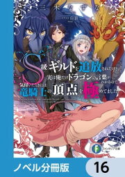 S級ギルドを追放されたけど、実は俺だけドラゴンの言葉がわかるので、気付いたときには竜騎士の頂点を極めてました。【ノベル分冊版】　16【電子書籍】[ 三木なずな ]