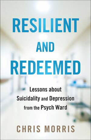 Resilient and Redeemed Lessons about Suicidality and Depression from the Psych Ward