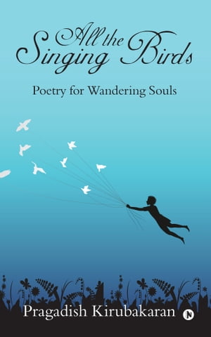 All the Singing Birds Poetry for Wandering Souls【電子書籍】 Pragadish Kirubakaran