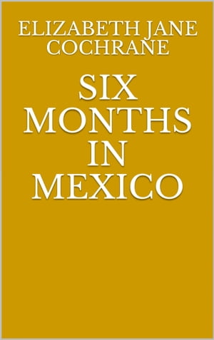 Six Months In Mexico【電子書籍】[ Elizabeth Jane Cochrane ]