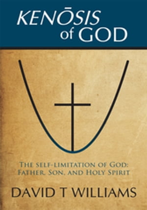 Kenosis of God The Self-Limitation of God - Father, Son, and Holy Spirit