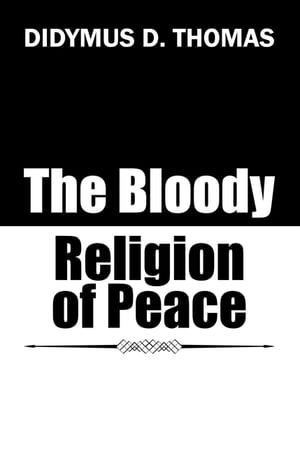 The Bloody Religion of Peace【電子書籍】 Didymus D. Thomas