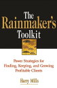 The Rainmaker's Toolkit Power Strategies for Finding, Keeping, and Growing Profitable Clients