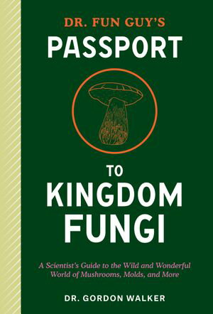 Dr. Fun Guy 039 s Passport to Kingdom Fungi A Scientist 039 s Guide to the Wild and Wonderful World of Mushrooms, Molds, and More【電子書籍】 Gordon Walker