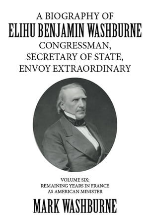 A Biography of Elihu Benjamin Washburne Congressman, Secretary of State, Envoy Extraordinary