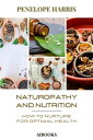 Naturopathy and nutrition How to Feed for Optimal Health【電子書籍】 Penelope Harris