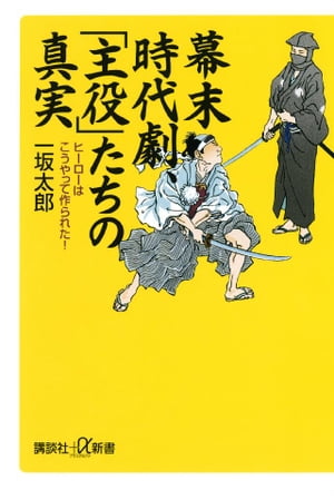 幕末時代劇、「主役」たちの真実　ヒーローはこうやって作られた！