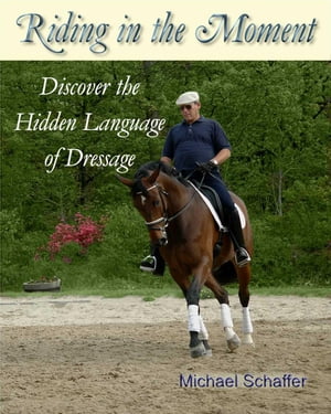 Riding in the Moment - Discover the Hidden Language of Dressage